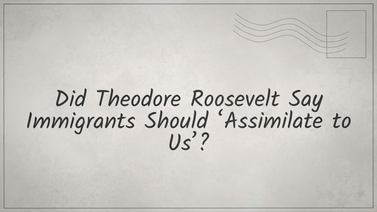 'Video thumbnail for Did Theodore Roosevelt Say Immigrants Should ‘Assimilate to Us’?'