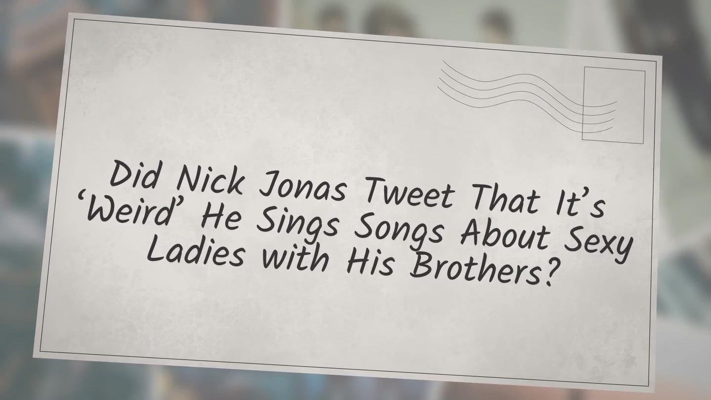 'Video thumbnail for Did Nick Jonas Tweet That It’s ‘Weird’ He Sings Songs About Sexy Ladies with His Brothers?'