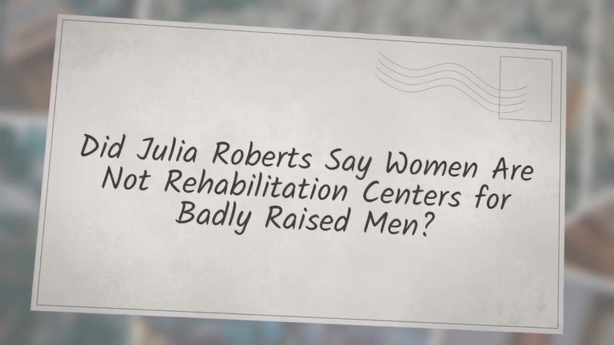 'Video thumbnail for Did Julia Roberts Say Women Are Not Rehabilitation Centers for Badly Raised Men?'