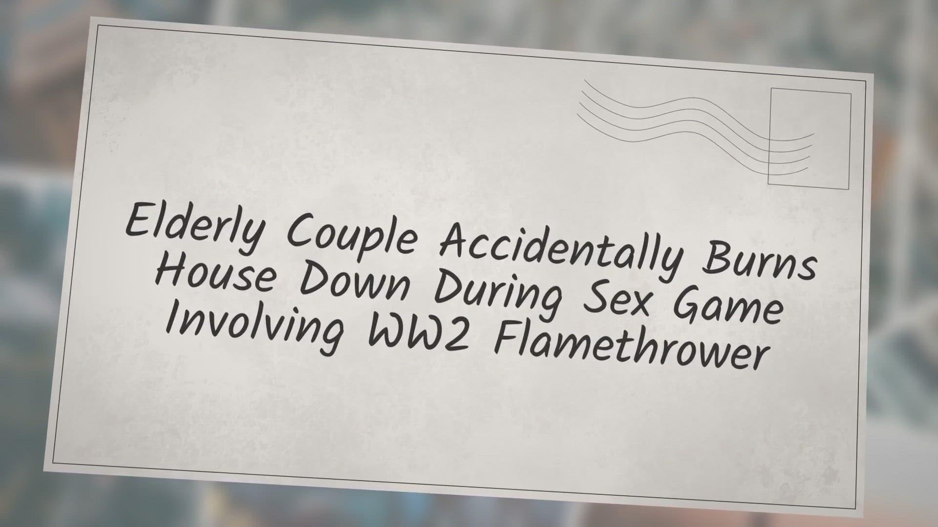 'Video thumbnail for ‘Elderly Couple Accidentally Burns House Down During Sex Game Involving WW2 Flamethrower’'