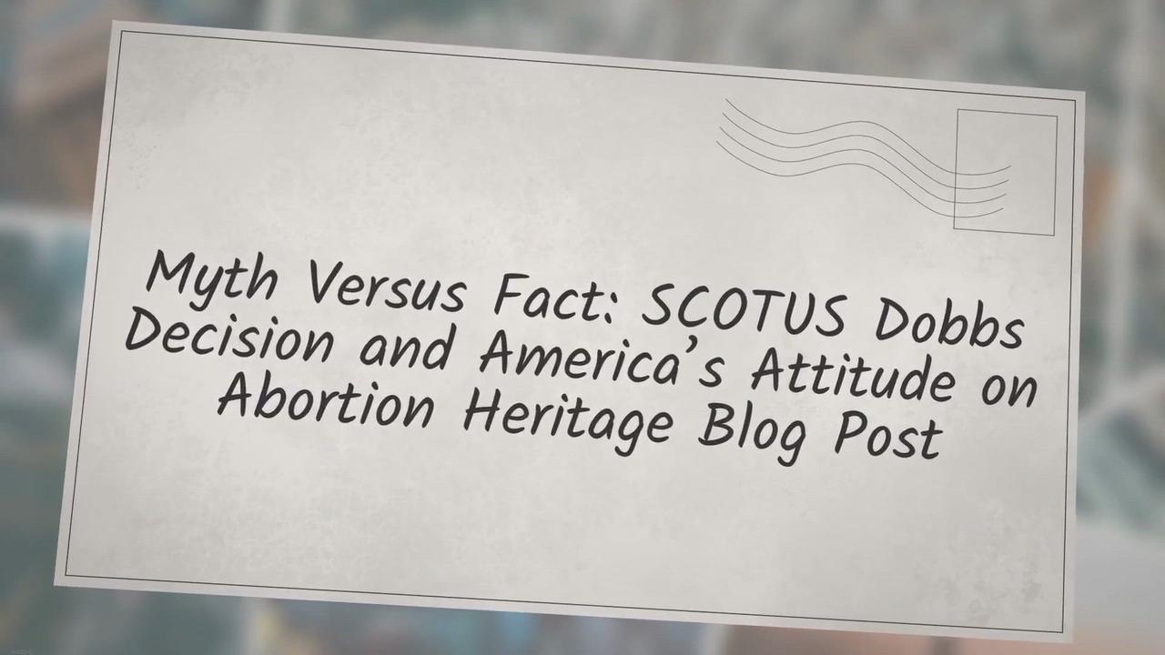 'Video thumbnail for ‘Myth vs. Fact: SCOTUS Dobbs Decision and America’s Attitude on Abortion’ Heritage Blog Post'