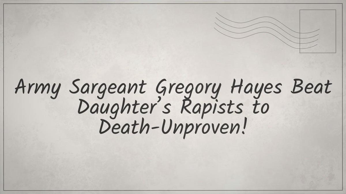 'Video thumbnail for Army Sgt. Gregory Hayes Beat Daughter’s Rapists to Death-Unproven!'